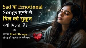 Sad या Emotional Songs सुनने से दिल को सुकून क्यों मिलता है? जानिए Music Therapy और हमारे जज़्बात का कनेक्शन